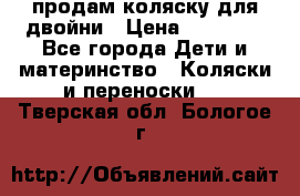 продам коляску для двойни › Цена ­ 30 000 - Все города Дети и материнство » Коляски и переноски   . Тверская обл.,Бологое г.